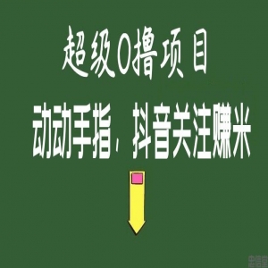 超级0撸项目,抖音关注赚米,免费加入,免费赚米。